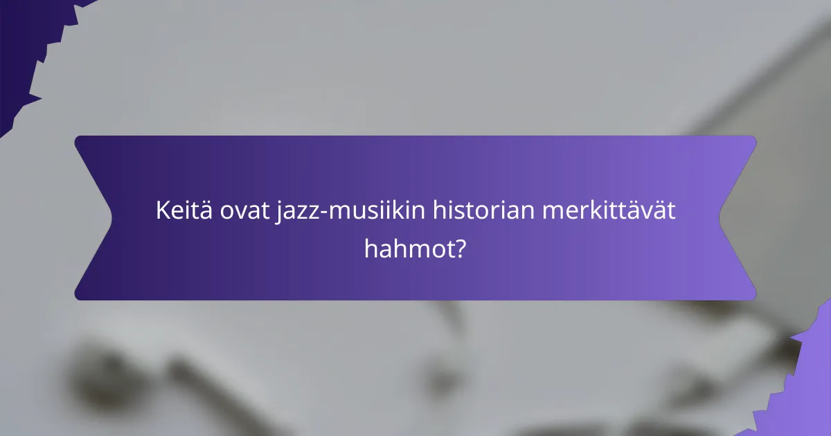 Keitä ovat jazz-musiikin historian merkittävät hahmot?
