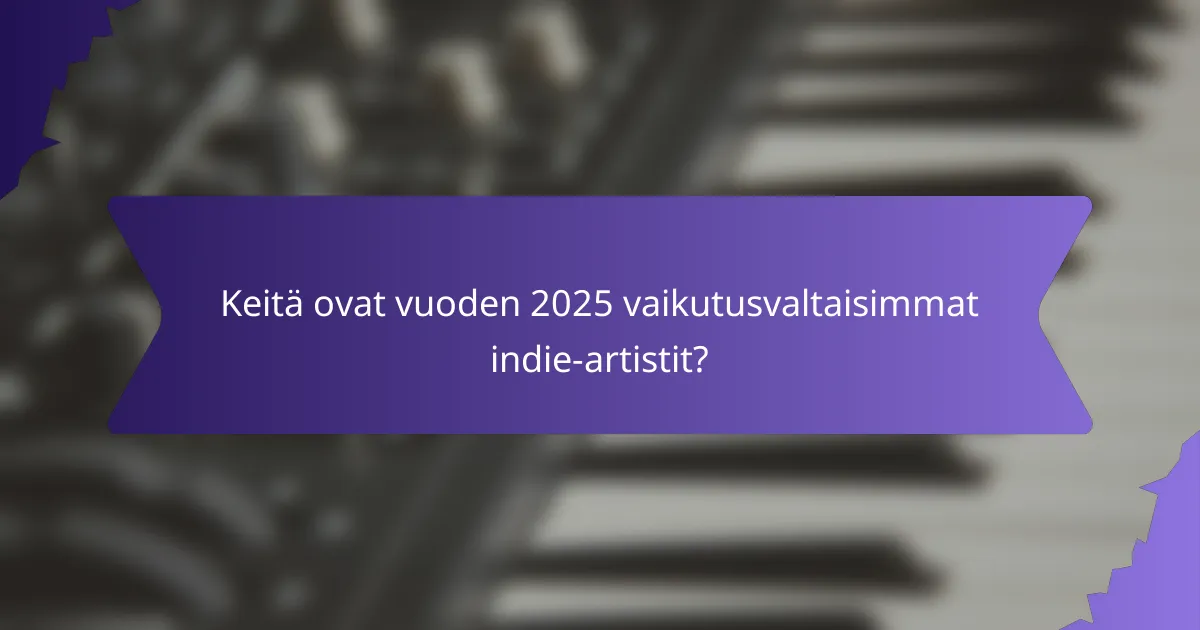 Keitä ovat vuoden 2025 vaikutusvaltaisimmat indie-artistit?
