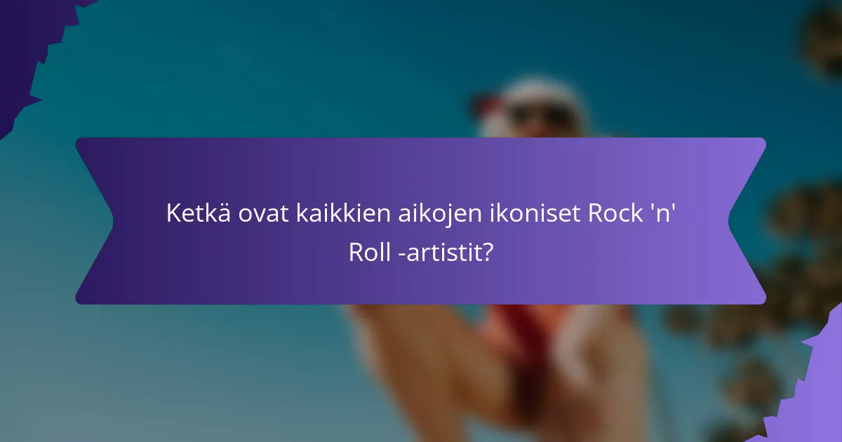 Ketkä ovat kaikkien aikojen ikoniset Rock 'n' Roll -artistit?