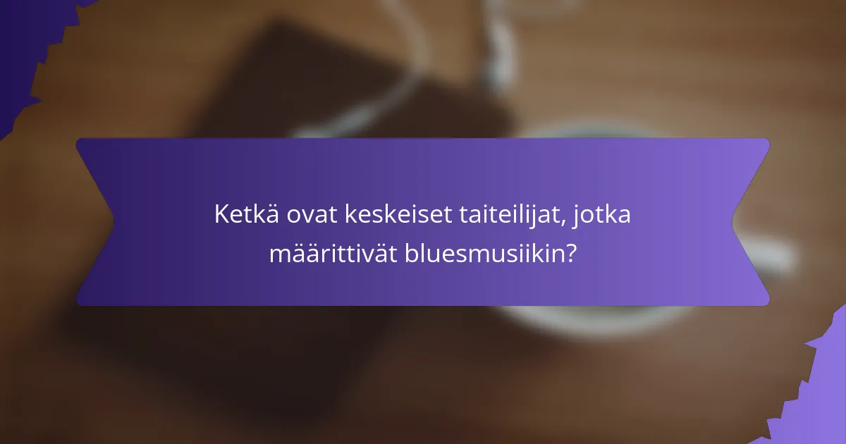 Ketkä ovat keskeiset taiteilijat, jotka määrittivät bluesmusiikin?