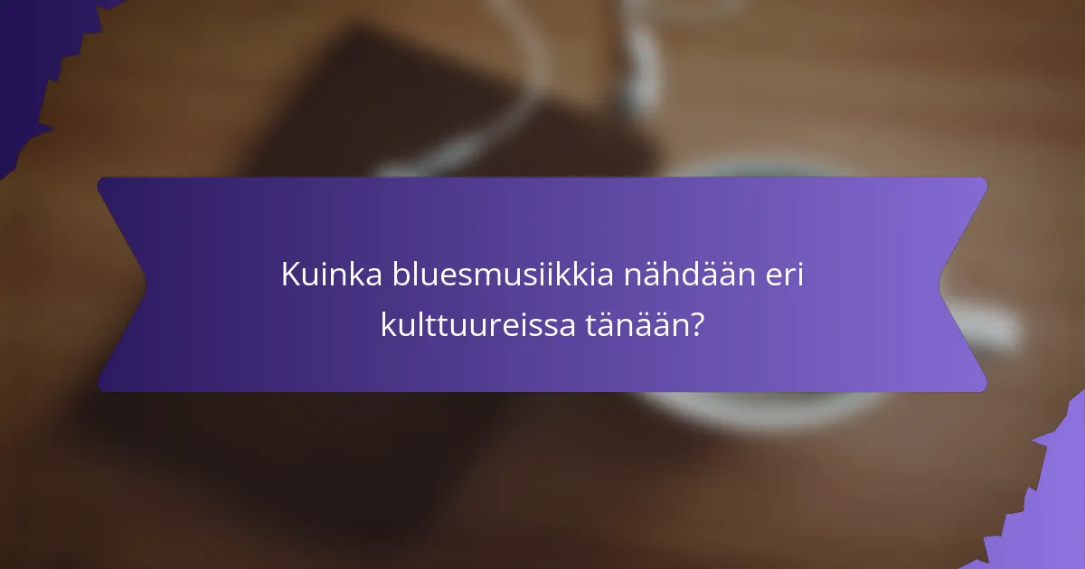 Kuinka bluesmusiikkia nähdään eri kulttuureissa tänään?