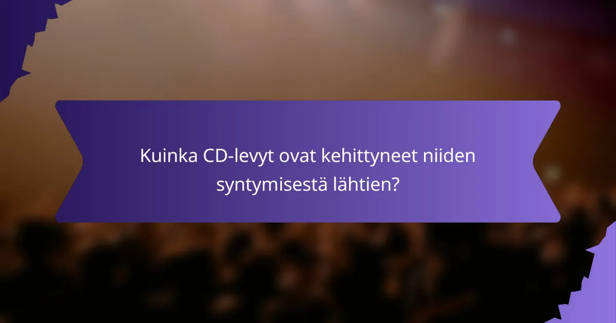 Kuinka CD-levyt ovat kehittyneet niiden syntymisestä lähtien?