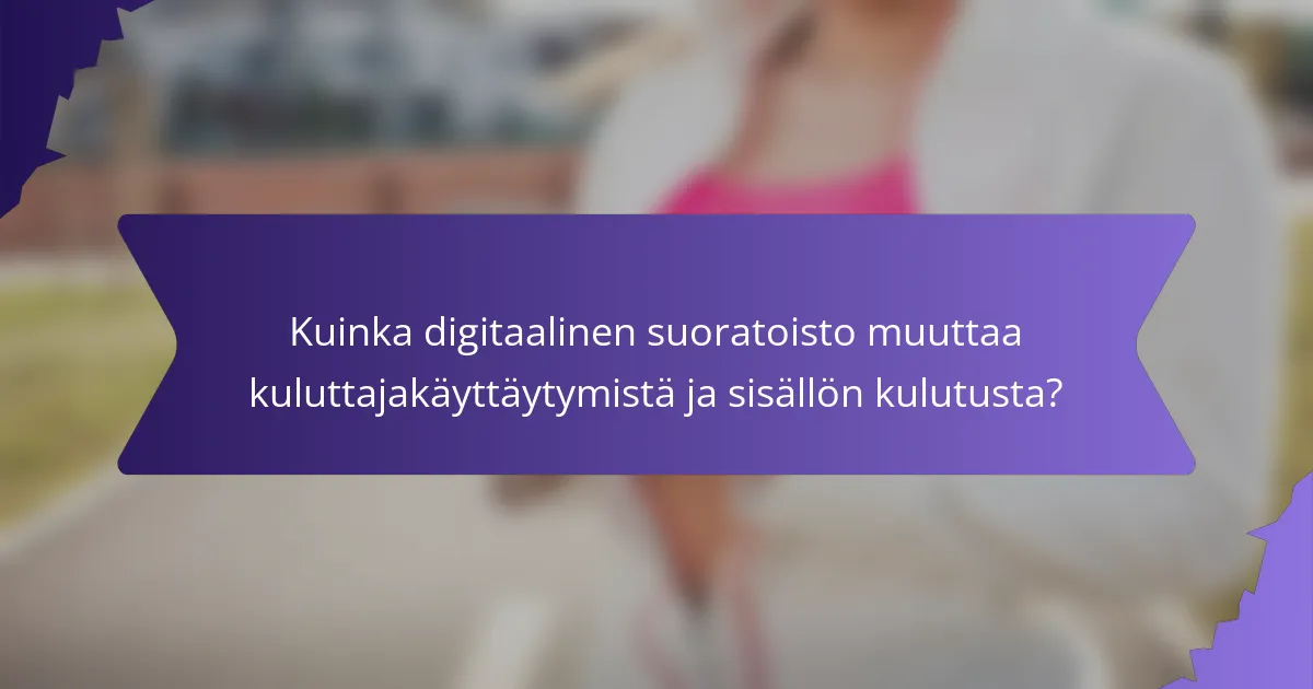 Kuinka digitaalinen suoratoisto muuttaa kuluttajakäyttäytymistä ja sisällön kulutusta?