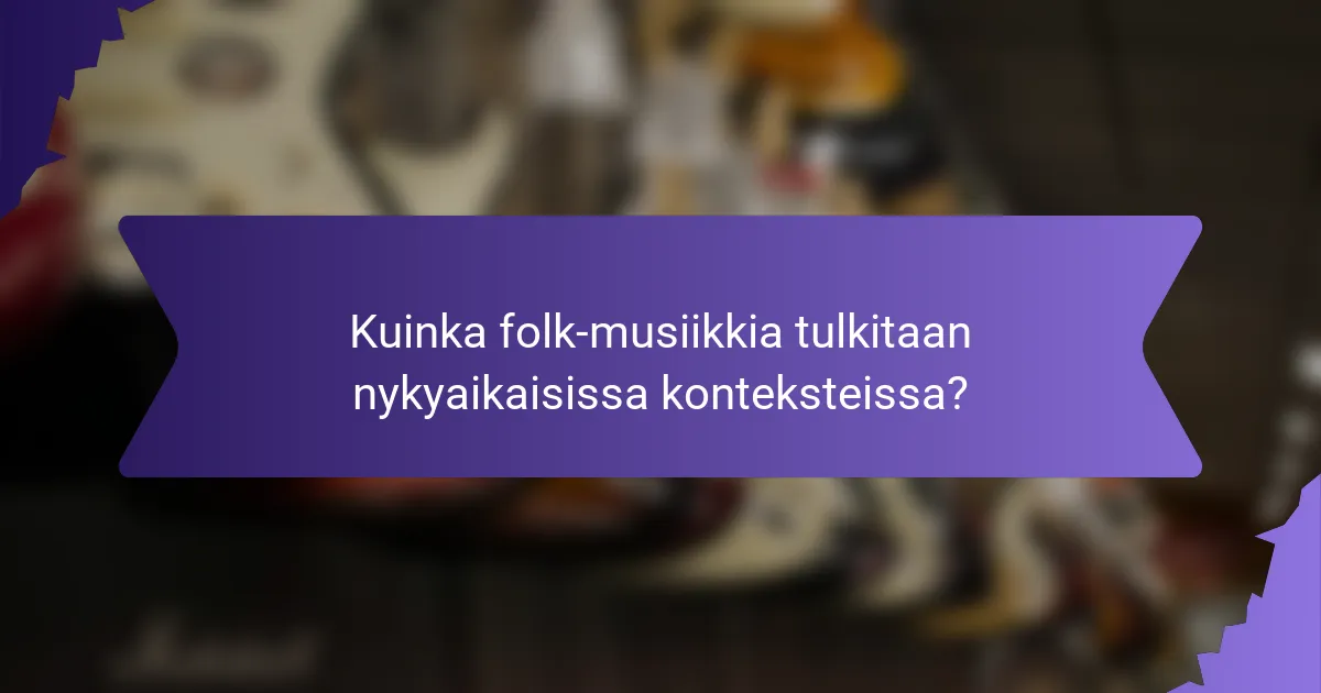 Kuinka folk-musiikkia tulkitaan nykyaikaisissa konteksteissa?