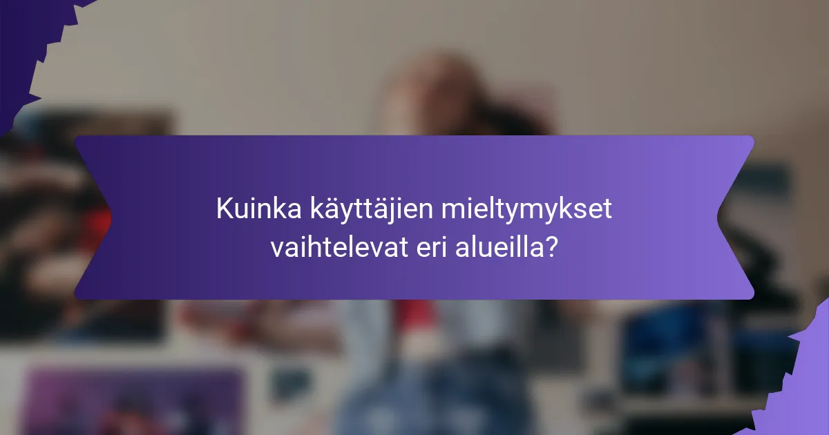 Kuinka käyttäjien mieltymykset vaihtelevat eri alueilla?