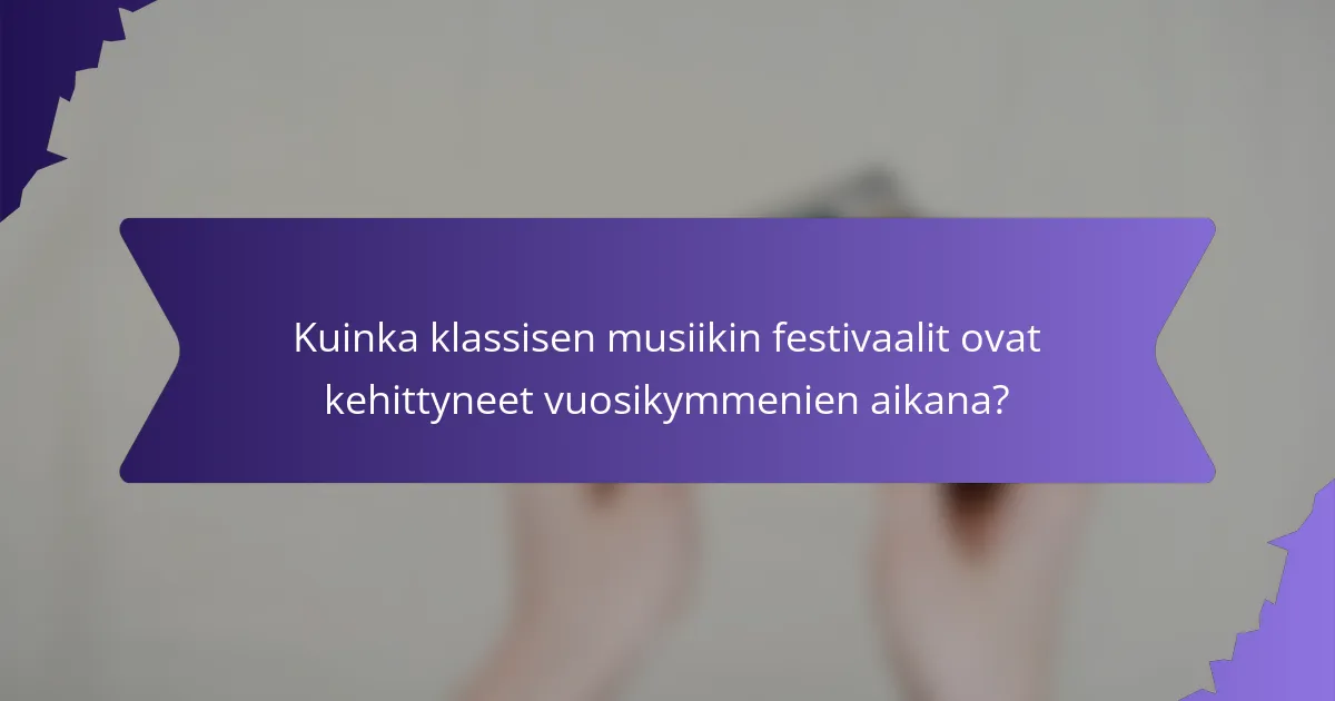 Kuinka klassisen musiikin festivaalit ovat kehittyneet vuosikymmenien aikana?