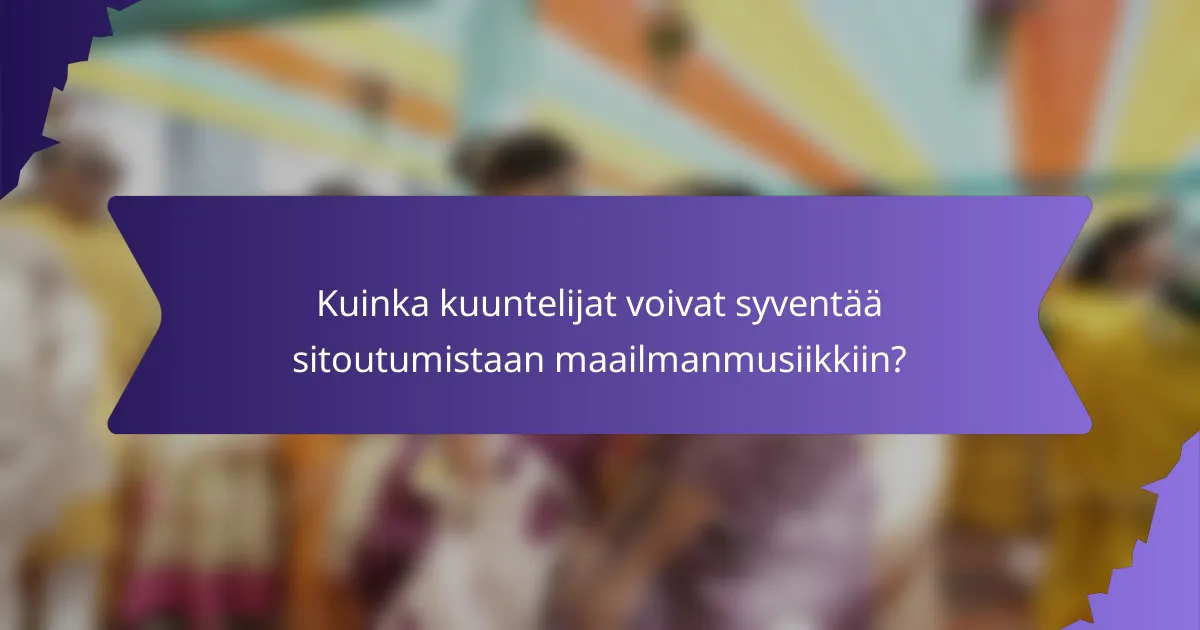 Kuinka kuuntelijat voivat syventää sitoutumistaan maailmanmusiikkiin?