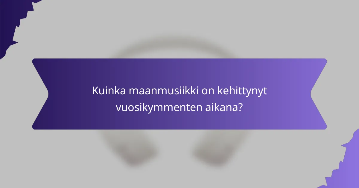 Kuinka maanmusiikki on kehittynyt vuosikymmenten aikana?