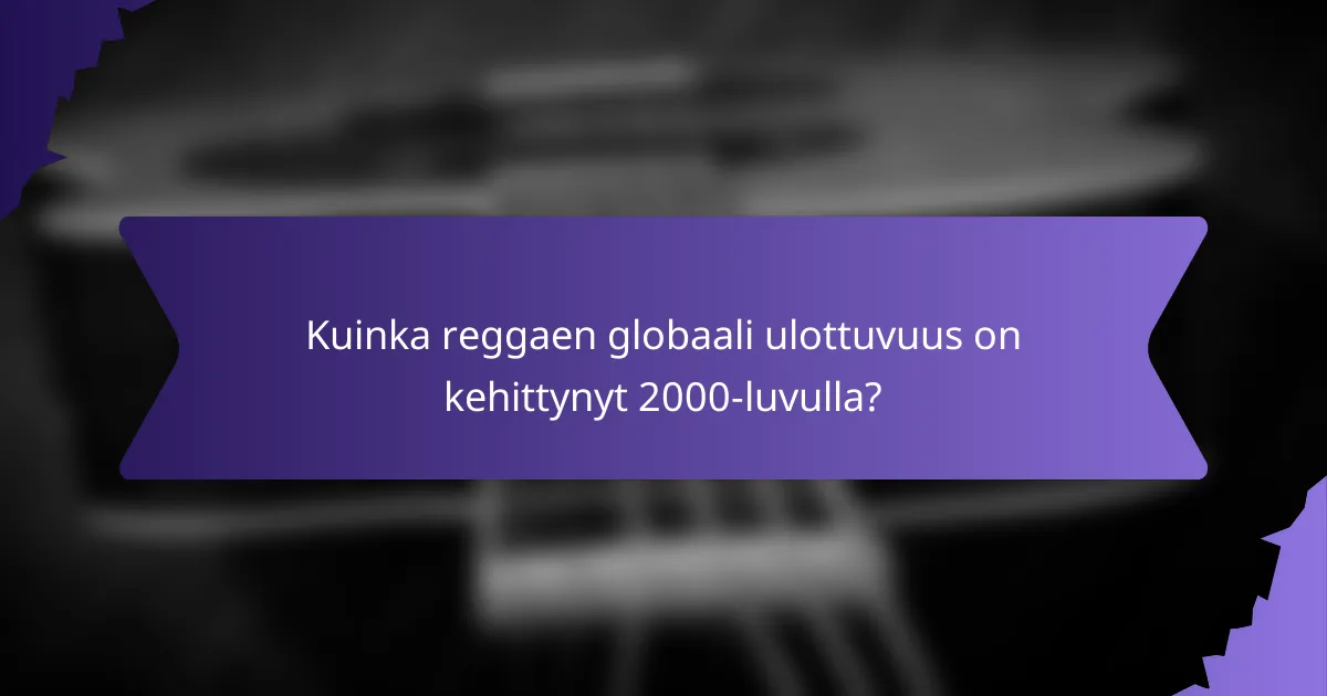 Kuinka reggaen globaali ulottuvuus on kehittynyt 2000-luvulla?
