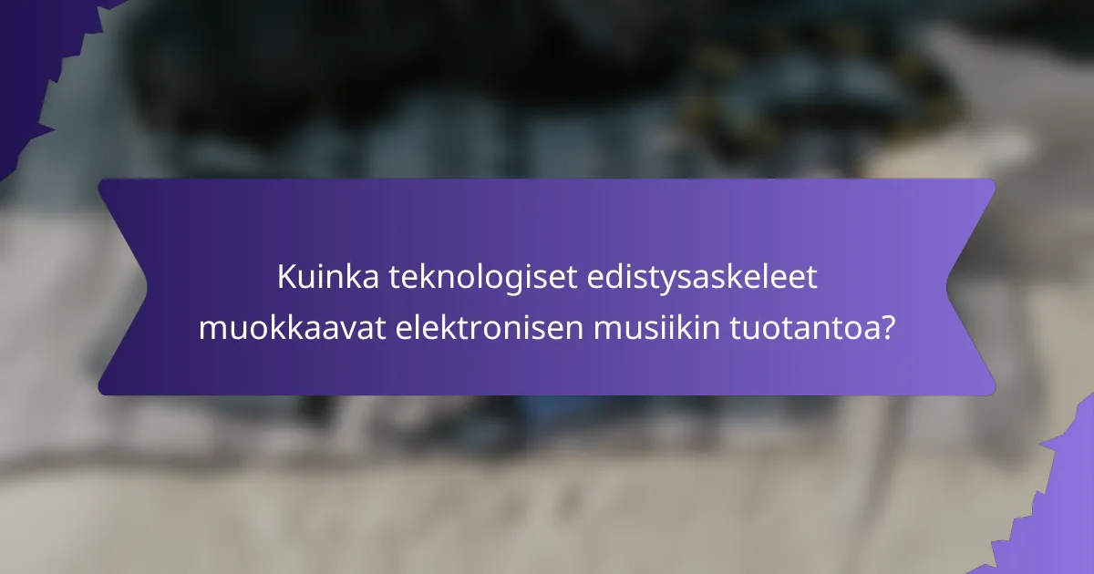 Kuinka teknologiset edistysaskeleet muokkaavat elektronisen musiikin tuotantoa?