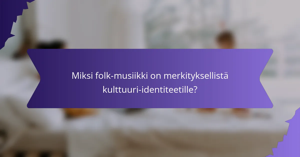 Miksi folk-musiikki on merkityksellistä kulttuuri-identiteetille?