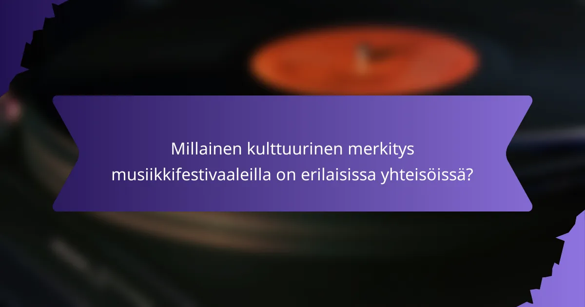Millainen kulttuurinen merkitys musiikkifestivaaleilla on erilaisissa yhteisöissä?