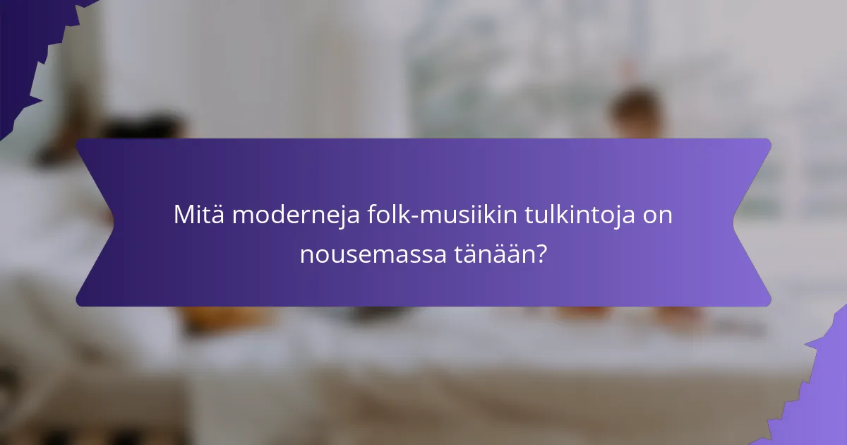 Mitä moderneja folk-musiikin tulkintoja on nousemassa tänään?