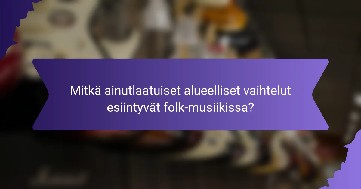 Mitkä ainutlaatuiset alueelliset vaihtelut esiintyvät folk-musiikissa?