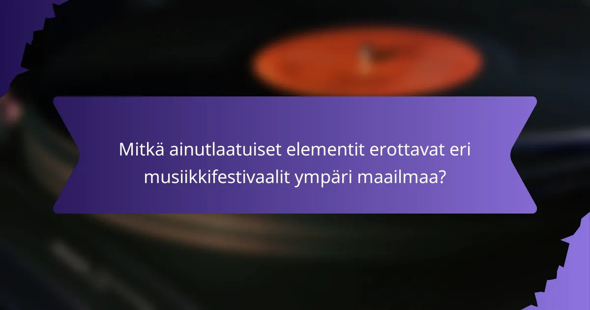 Mitkä ainutlaatuiset elementit erottavat eri musiikkifestivaalit ympäri maailmaa?