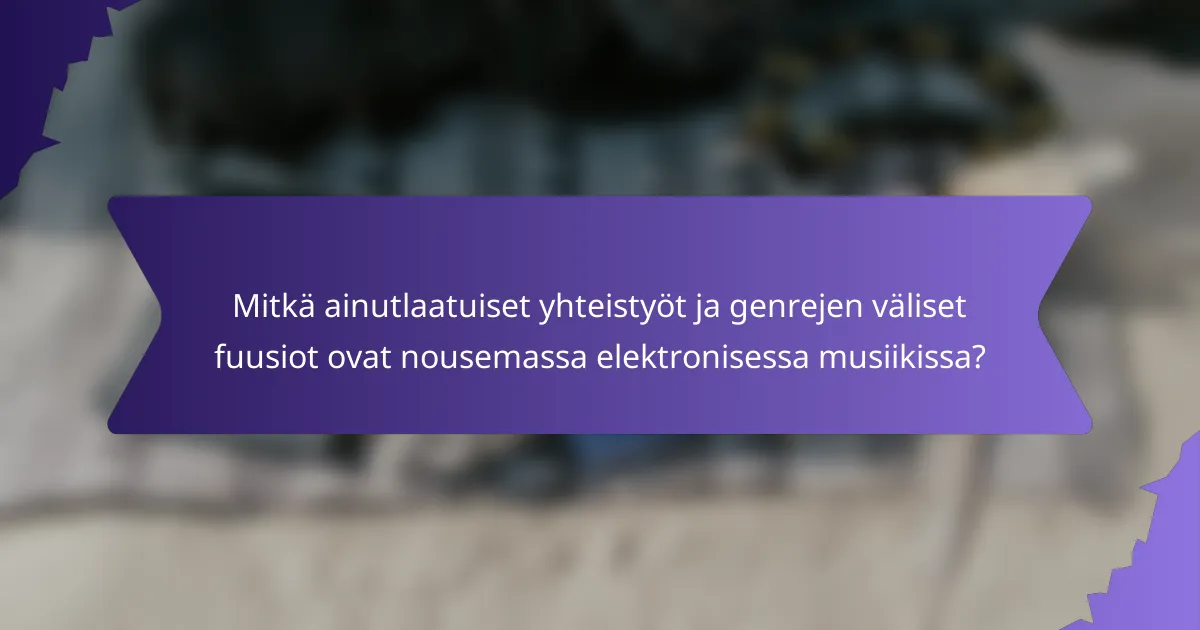 Mitkä ainutlaatuiset yhteistyöt ja genrejen väliset fuusiot ovat nousemassa elektronisessa musiikissa?