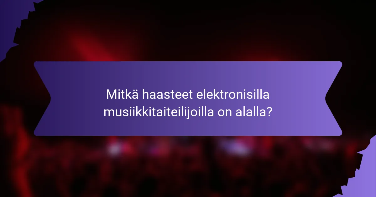 Mitkä haasteet elektronisilla musiikkitaiteilijoilla on alalla?
