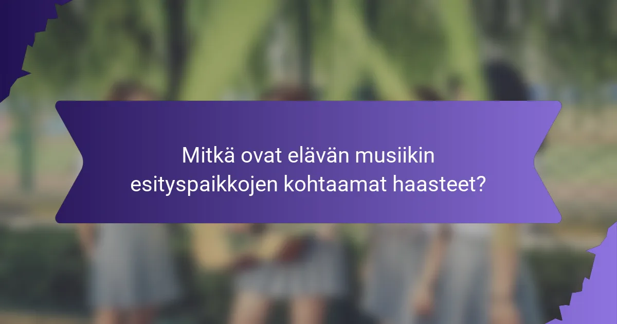 Mitkä ovat elävän musiikin esityspaikkojen kohtaamat haasteet?