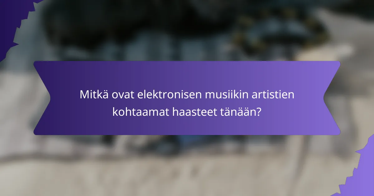 Mitkä ovat elektronisen musiikin artistien kohtaamat haasteet tänään?