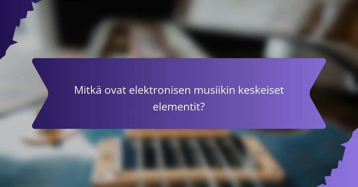 Mitkä ovat elektronisen musiikin keskeiset elementit?
