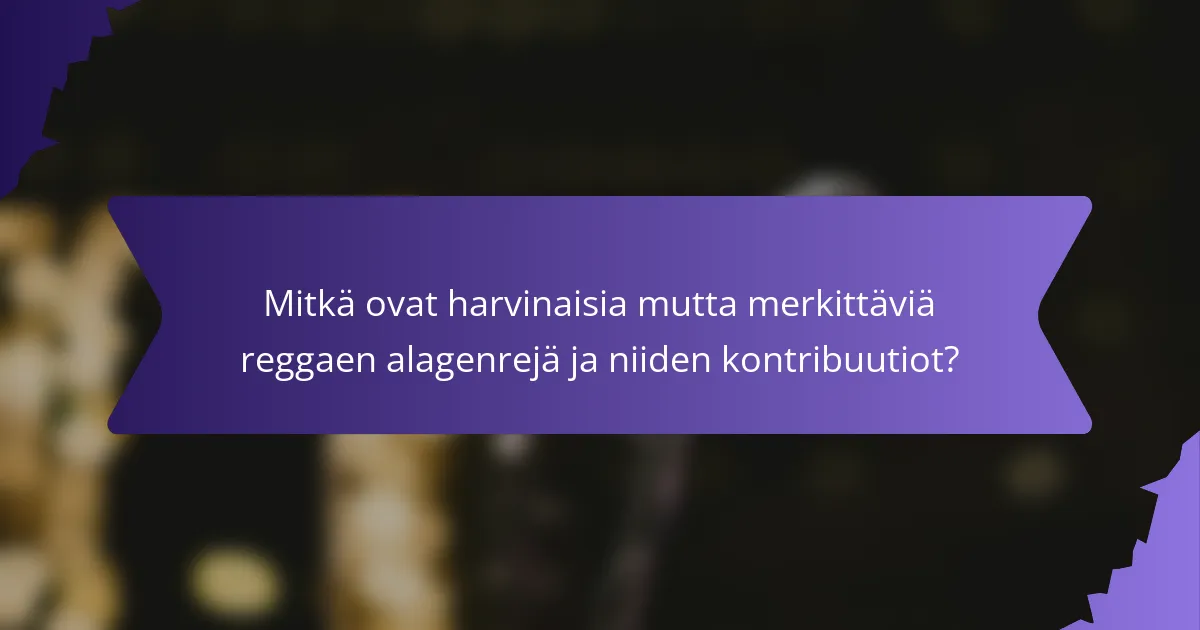 Mitkä ovat harvinaisia mutta merkittäviä reggaen alagenrejä ja niiden kontribuutiot?