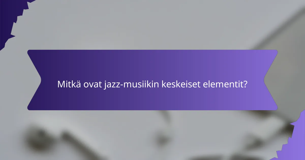 Mitkä ovat jazz-musiikin keskeiset elementit?