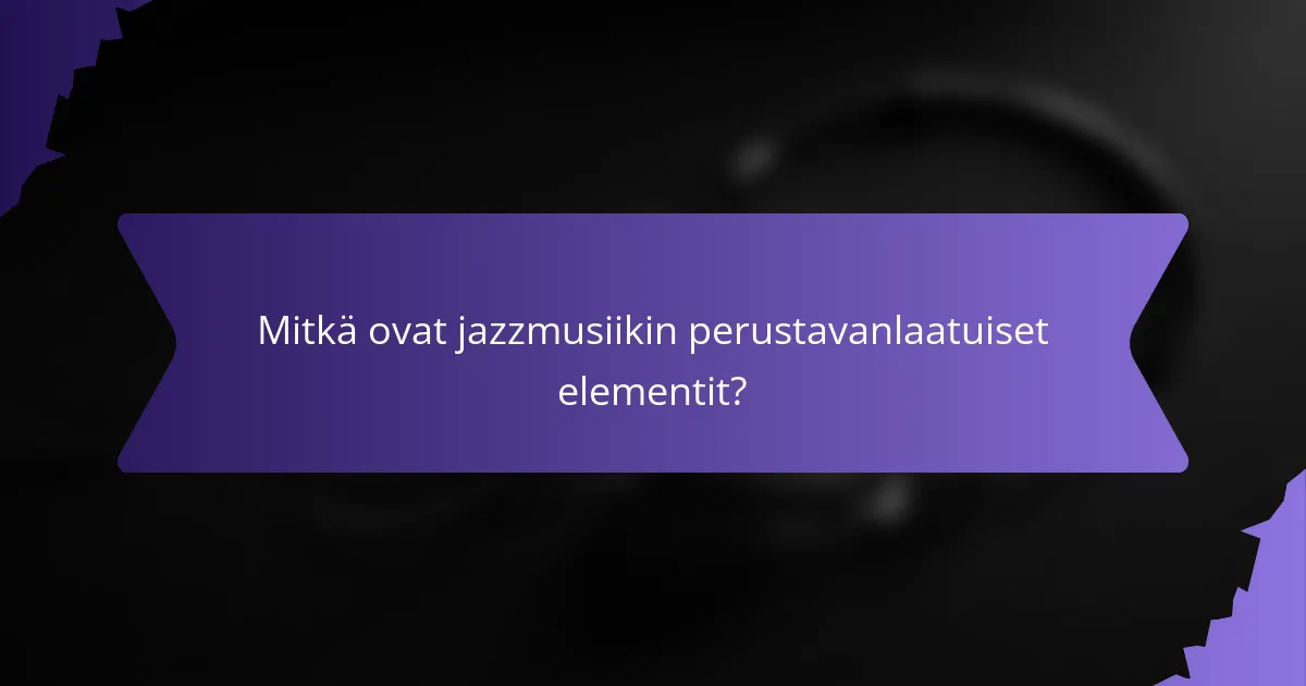 Mitkä ovat jazzmusiikin perustavanlaatuiset elementit?