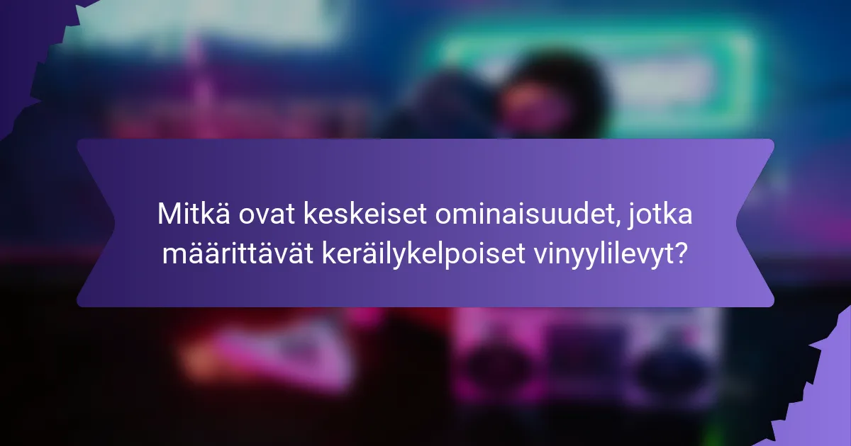 Mitkä ovat keskeiset ominaisuudet, jotka määrittävät keräilykelpoiset vinyylilevyt?