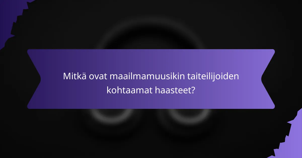 Mitkä ovat maailmamuusikin taiteilijoiden kohtaamat haasteet?