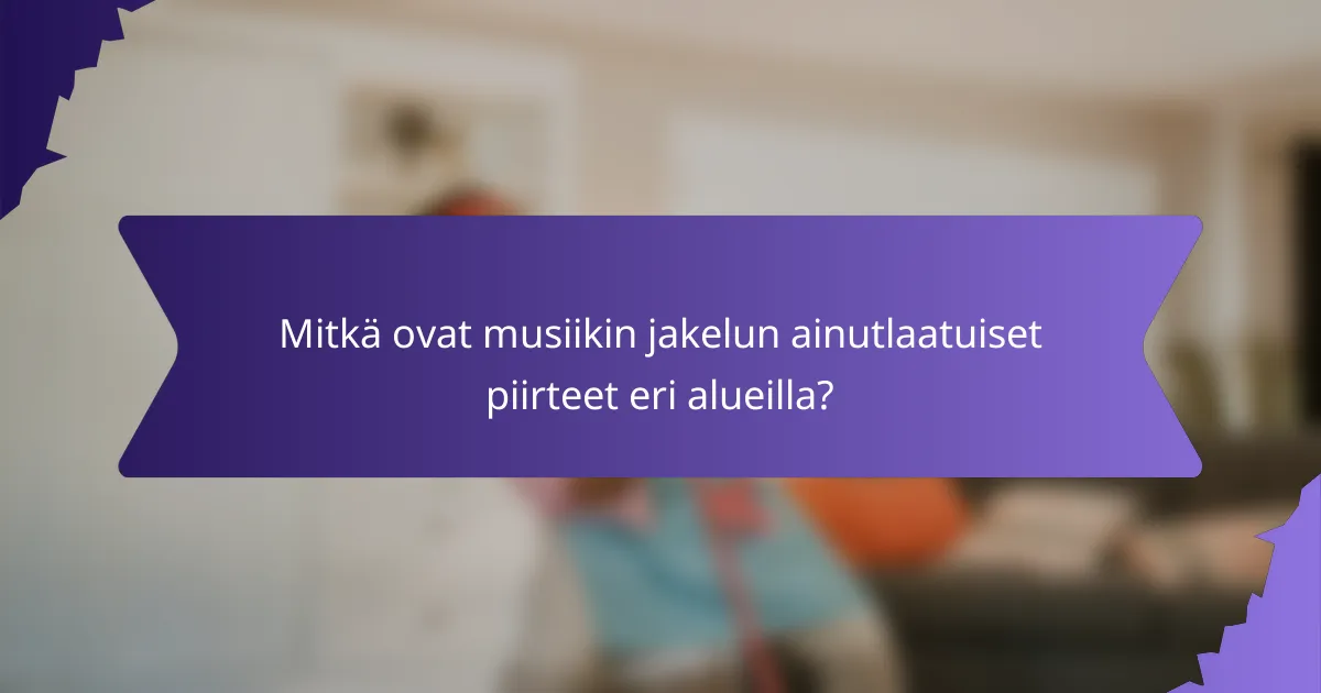 Mitkä ovat musiikin jakelun ainutlaatuiset piirteet eri alueilla?
