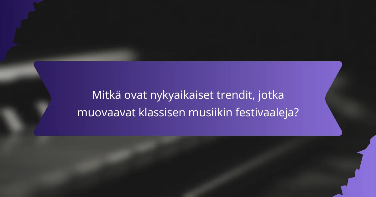 Mitkä ovat nykyaikaiset trendit, jotka muovaavat klassisen musiikin festivaaleja?