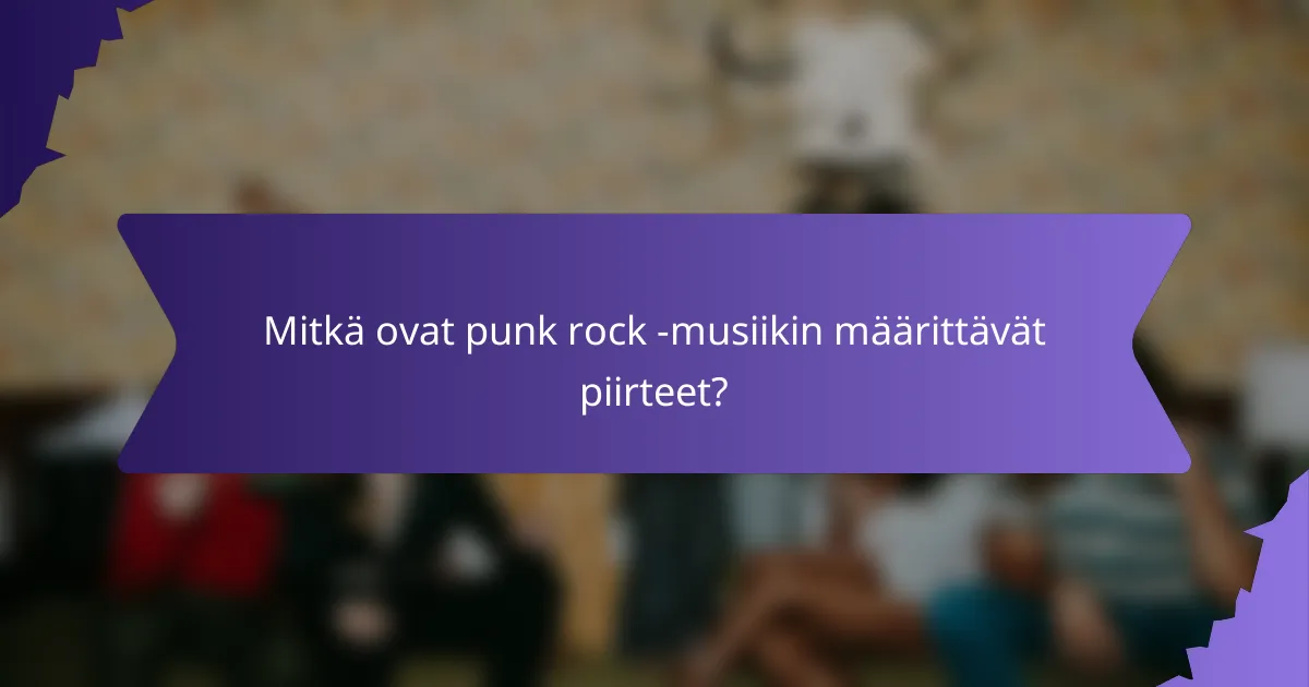 Mitkä ovat punk rock -musiikin määrittävät piirteet?