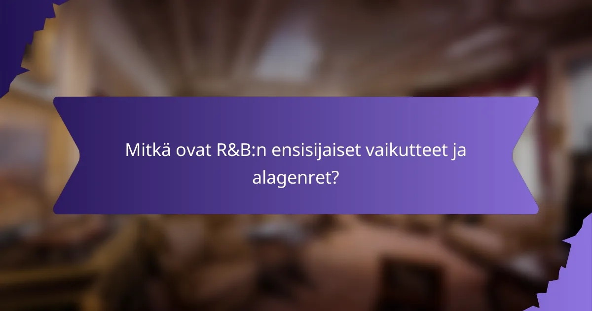 Mitkä ovat R&B:n ensisijaiset vaikutteet ja alagenret?