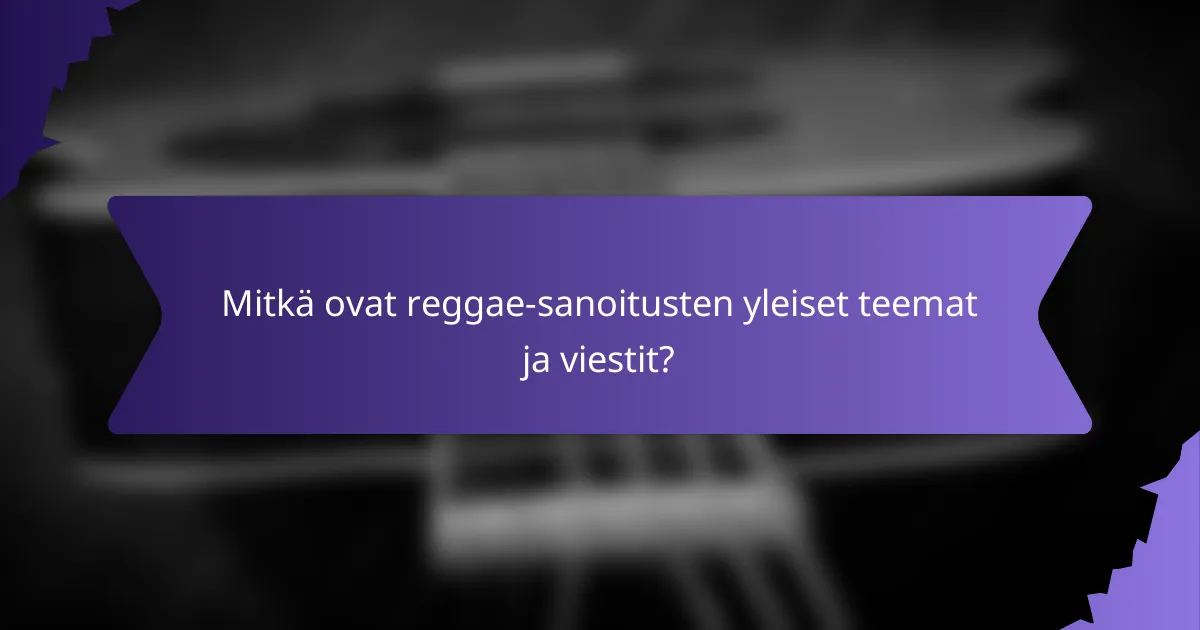 Mitkä ovat reggae-sanoitusten yleiset teemat ja viestit?