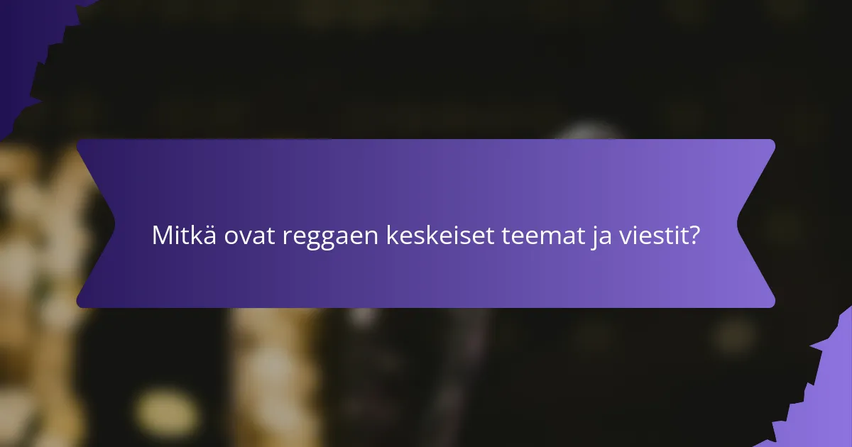 Mitkä ovat reggaen keskeiset teemat ja viestit?