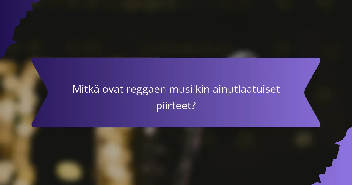 Mitkä ovat reggaen musiikin ainutlaatuiset piirteet?