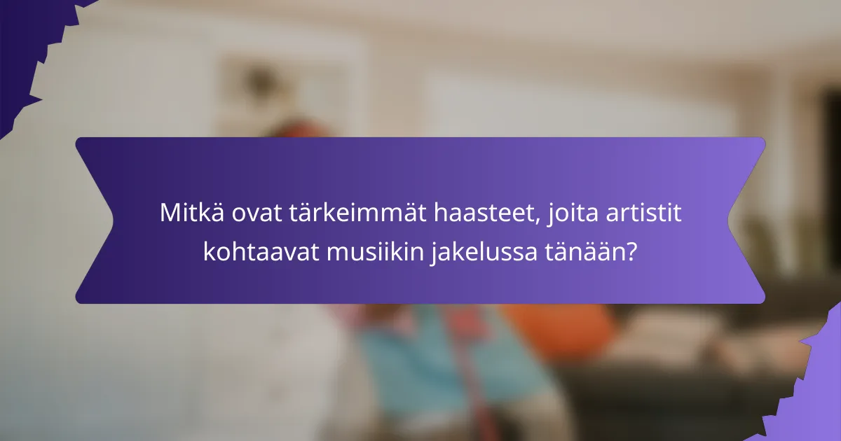 Mitkä ovat tärkeimmät haasteet, joita artistit kohtaavat musiikin jakelussa tänään?