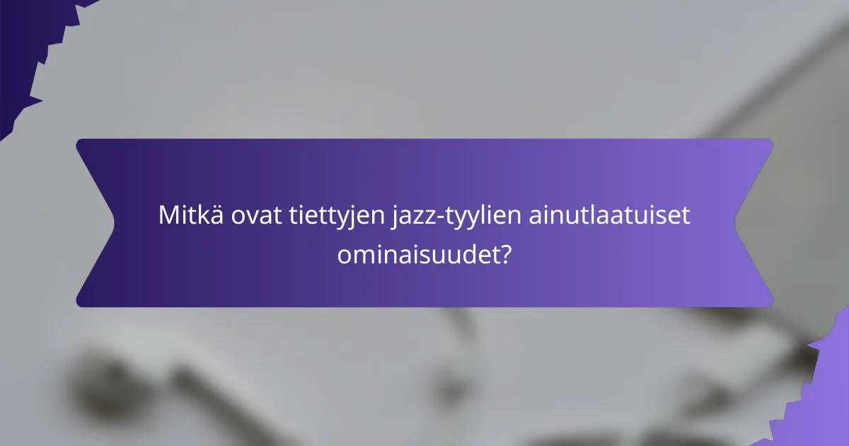 Mitkä ovat tiettyjen jazz-tyylien ainutlaatuiset ominaisuudet?