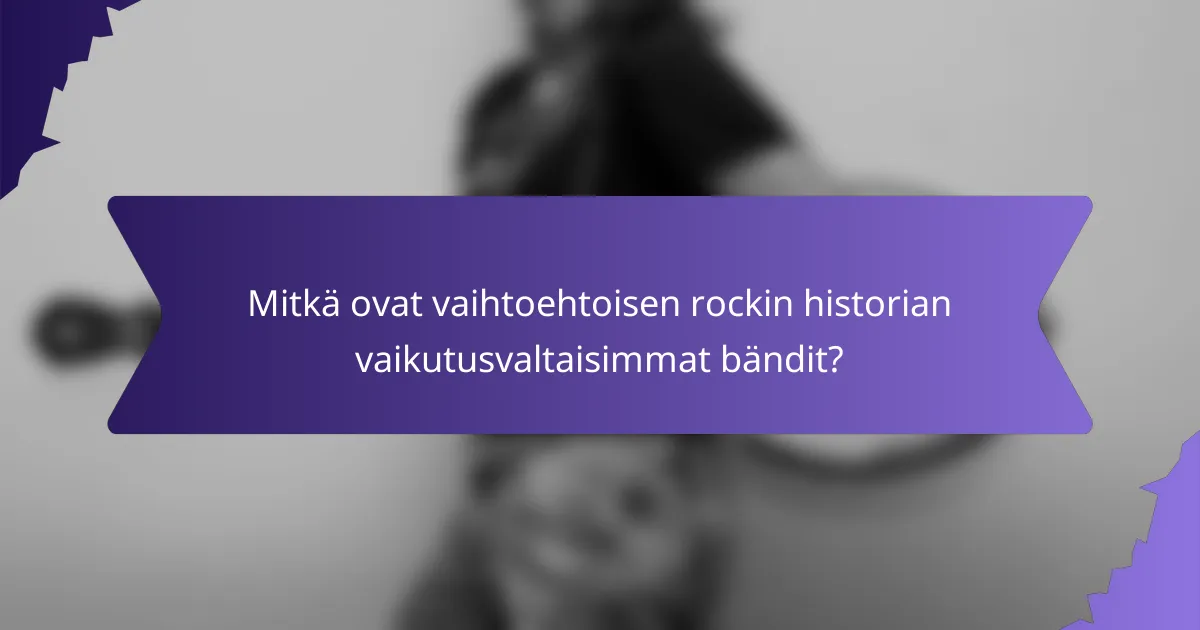 Mitkä ovat vaihtoehtoisen rockin historian vaikutusvaltaisimmat bändit?