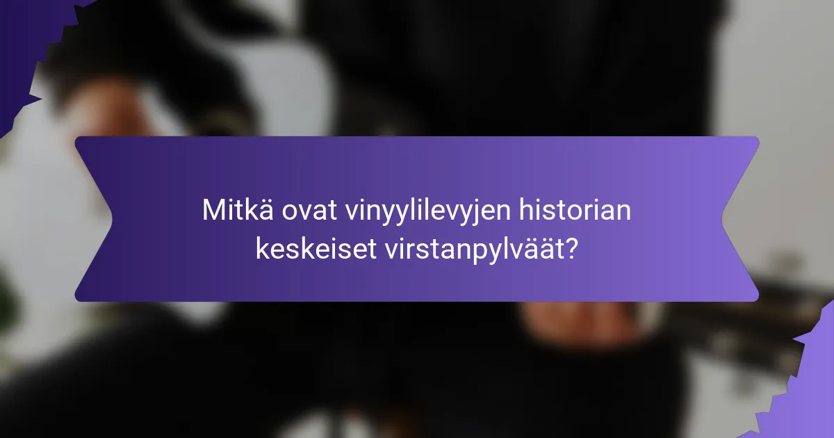 Mitkä ovat vinyylilevyjen historian keskeiset virstanpylväät?