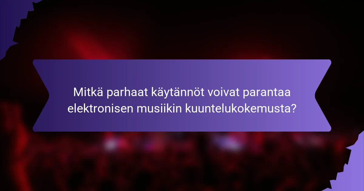 Mitkä parhaat käytännöt voivat parantaa elektronisen musiikin kuuntelukokemusta?