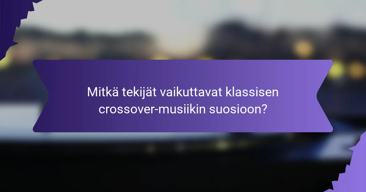 Mitkä tekijät vaikuttavat klassisen crossover-musiikin suosioon?