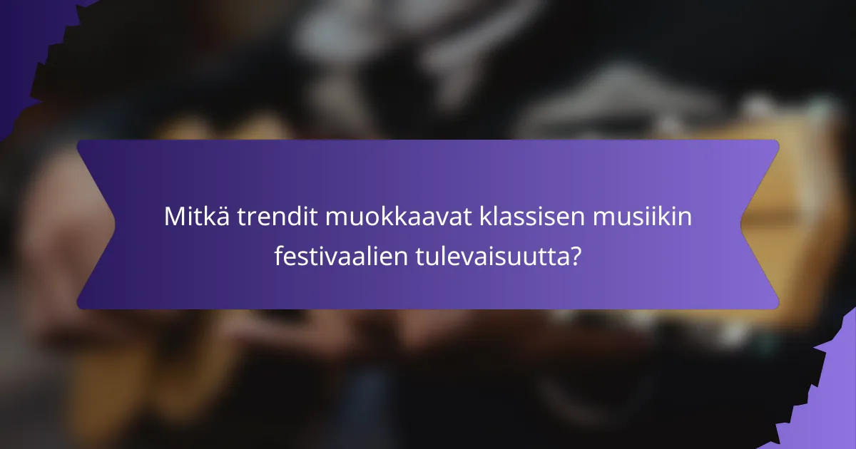 Mitkä trendit muokkaavat klassisen musiikin festivaalien tulevaisuutta?